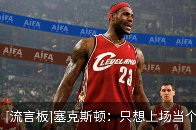 [流言板]塞克斯顿：只想上场当个麻烦制造者，通过防守改变比赛